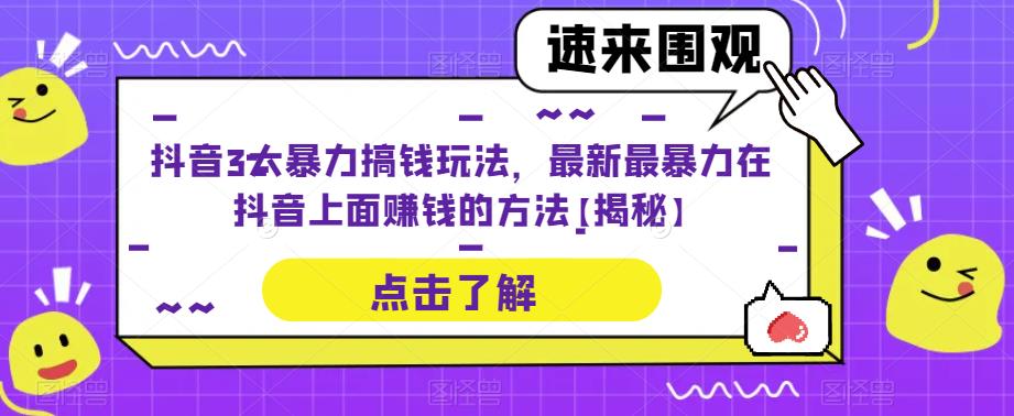 抖音3大暴力搞钱玩法，最新最暴力在抖音上面赚钱的方法【揭秘】_网络创业-网赚项目-副业赚钱-信息差项目-互联网创业-资源整合-创业资讯-最新网赚课程金铲子项目