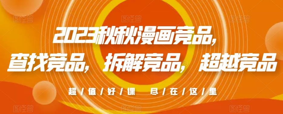 2023秋秋漫画竞品，​查找竞品，拆解竞品，超越竞品_网络创业-网赚项目-副业赚钱-信息差项目-互联网创业-资源整合-创业资讯-最新网赚课程金铲子项目