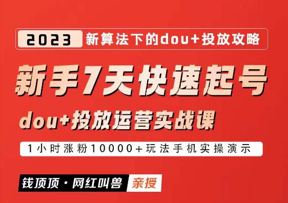 网红叫兽-新手7天快速起号：dou+起号运营实战课程，2023新算法下的抖加投放策略_网络创业-网赚项目-副业赚钱-信息差项目-互联网创业-资源整合-创业资讯-最新网赚课程金铲子项目