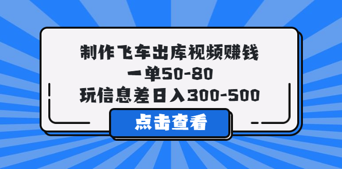 （5792期）制作飞车出库视频赚钱，一单50-80，玩信息差日入300-500_网络创业-网赚项目-副业赚钱-信息差项目-互联网创业-资源整合-创业资讯-最新网赚课程金铲子项目