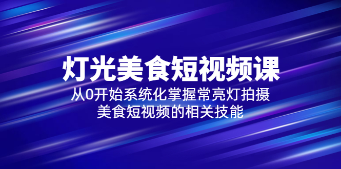 （5844期）2023灯光-美食短视频课，从0开始系统化掌握常亮灯拍摄美食短视频的相关技能_网络创业-网赚项目-副业赚钱-信息差项目-互联网创业-资源整合-创业资讯-最新网赚课程金铲子项目