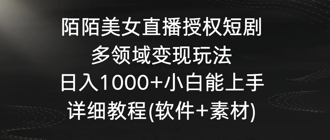 陌陌美女直播授权短剧，多领域变现玩法，日入1000+小白能上手，详细教程_网络创业-网赚项目-副业赚钱-信息差项目-互联网创业-资源整合-创业资讯-最新网赚课程金铲子项目