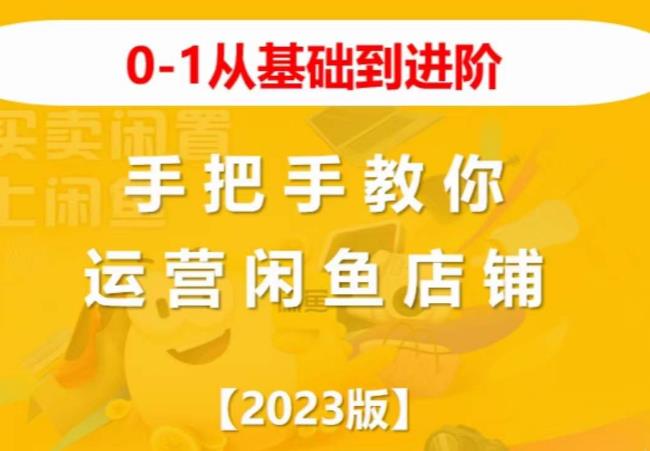 2023版0-1从基础到进阶，手把手教你运营闲鱼店铺_网络创业-网赚项目-副业赚钱-信息差项目-互联网创业-资源整合-创业资讯-最新网赚课程金铲子项目