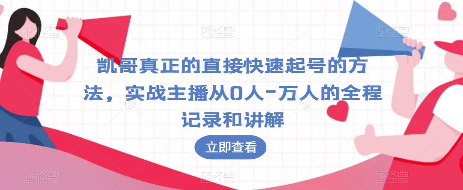 凯哥真正的直接快速起号的方法，实战主播从0人-万人的全程记录和讲解_网络创业-网赚项目-副业赚钱-信息差项目-互联网创业-资源整合-创业资讯-最新网赚课程金铲子项目
