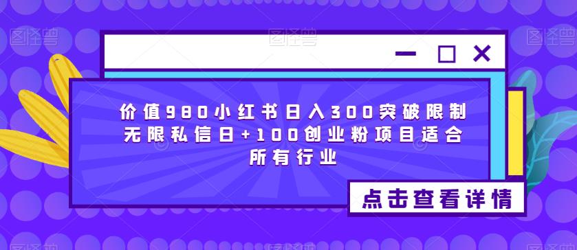 价值980小红书日入300突破限制无限私信日+100创业粉项目适合所有行业_网络创业-网赚项目-副业赚钱-信息差项目-互联网创业-资源整合-创业资讯-最新网赚课程金铲子项目