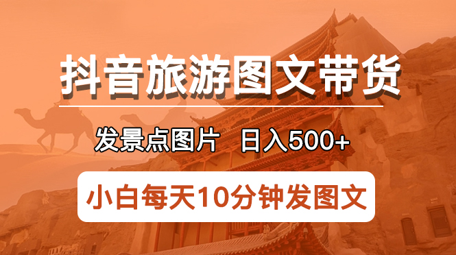 （5902期）抖音旅游图文带货项目，每天半小时发景点图片日入500+长期稳定项目_网络创业-网赚项目-副业赚钱-信息差项目-互联网创业-资源整合-创业资讯-最新网赚课程金铲子项目