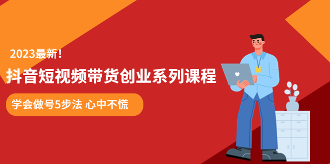 （5895期）某培训售价980的抖音短视频带货创业系列课程  学会做号5步法 心中不慌_网络创业-网赚项目-副业赚钱-信息差项目-互联网创业-资源整合-创业资讯-最新网赚课程金铲子项目