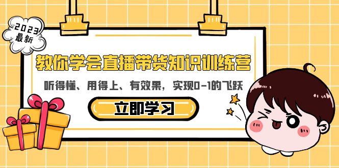（5917期）教你学会直播带货知识训练营，听得懂、用得上、有效果，实现0-1的飞跃_网络创业-网赚项目-副业赚钱-信息差项目-互联网创业-资源整合-创业资讯-最新网赚课程金铲子项目