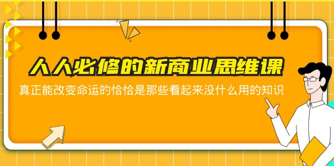 （5915期）人人必修-新商业思维课 真正改变命运的恰恰是那些看起来没什么用的知识_网络创业-网赚项目-副业赚钱-信息差项目-互联网创业-资源整合-创业资讯-最新网赚课程金铲子项目