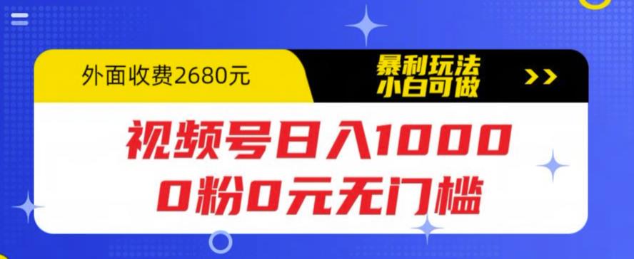 （5913期）视频号日入1000，0粉0元无门槛，暴利玩法，小白可做，拆解教程_网络创业-网赚项目-副业赚钱-信息差项目-互联网创业-资源整合-创业资讯-最新网赚课程金铲子项目