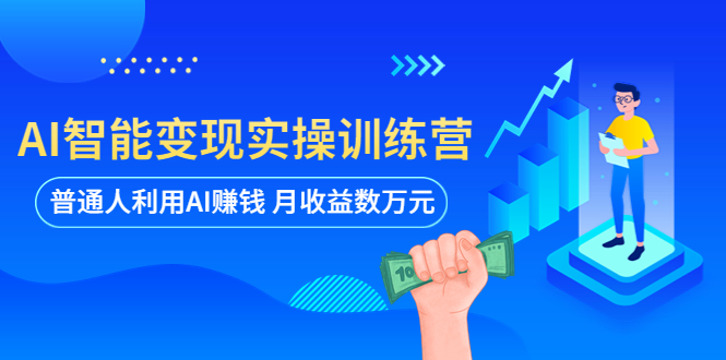 （5911期）AI智能变现实操训练营：普通人利用AI赚钱 月收益数万元（全套课程+文档）_网络创业-网赚项目-副业赚钱-信息差项目-互联网创业-资源整合-创业资讯-最新网赚课程金铲子项目