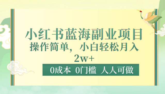 0成本0门槛小红书蓝海副业项目，操作简单，小白轻松月入2W_网络创业-网赚项目-副业赚钱-信息差项目-互联网创业-资源整合-创业资讯-最新网赚课程金铲子项目