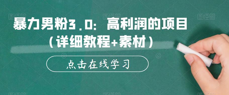 暴力男粉3.0：高利润的项目（详细教程+素材）【揭秘】_网络创业-网赚项目-副业赚钱-信息差项目-互联网创业-资源整合-创业资讯-最新网赚课程金铲子项目