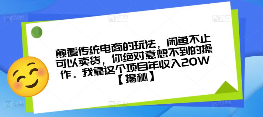 颠覆传统电商的玩法，闲鱼不止可以卖货，你绝对意想不到的操作。我靠这个项目年收入20W【揭秘】_网络创业-网赚项目-副业赚钱-信息差项目-互联网创业-资源整合-创业资讯-最新网赚课程金铲子项目