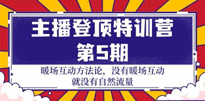 主播登顶特训营第5期：暖场互动方法论 没有暖场互动就没有自然流量（30节）_网络创业-网赚项目-副业赚钱-信息差项目-互联网创业-资源整合-创业资讯-最新网赚课程金铲子项目