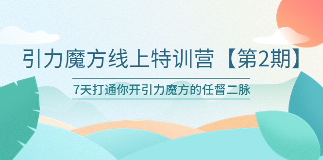 （6004期）引力魔方线上特训营【第二期】五月新课，7天打通你开引力魔方的任督二脉_网络创业-网赚项目-副业赚钱-信息差项目-互联网创业-资源整合-创业资讯-最新网赚课程金铲子项目