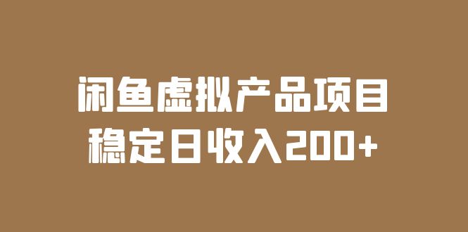 （6039期）闲鱼虚拟产品项目  稳定日收入200+（实操课程+实时数据）_网络创业-网赚项目-副业赚钱-信息差项目-互联网创业-资源整合-创业资讯-最新网赚课程金铲子项目