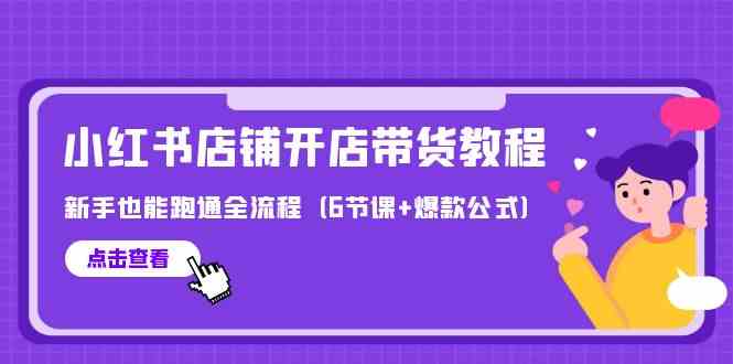 最新小红书店铺开店带货教程，新手也能跑通全流程（6节课+爆款公式）_网络创业-网赚项目-副业赚钱-信息差项目-互联网创业-资源整合-创业资讯-最新网赚课程金铲子项目