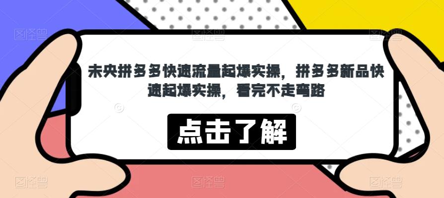 未央拼多多快速流量起爆实操，拼多多新品快速起爆实操，看完不走弯路_网络创业-网赚项目-副业赚钱-信息差项目-互联网创业-资源整合-创业资讯-最新网赚课程金铲子项目