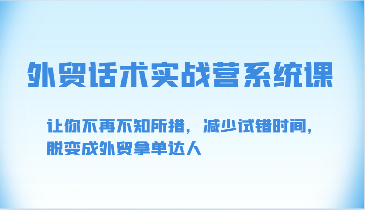 外贸话术实战营系统课-让你不再不知所措，减少试错时间，脱变成外贸拿单达人_网络创业-网赚项目-副业赚钱-信息差项目-互联网创业-资源整合-创业资讯-最新网赚课程金铲子项目
