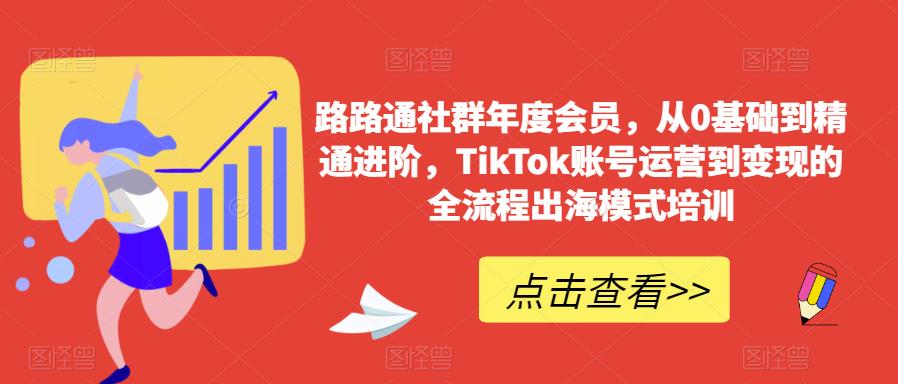 路路通社群年度会员，从0基础到精通进阶，TikTok账号运营到变现的全流程出海模式培训_网络创业-网赚项目-副业赚钱-信息差项目-互联网创业-资源整合-创业资讯-最新网赚课程金铲子项目