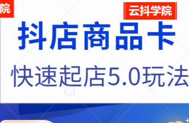 抖音小店商品卡最新玩法，抖店快速起店5.0玩法_网络创业-网赚项目-副业赚钱-信息差项目-互联网创业-资源整合-创业资讯-最新网赚课程金铲子项目