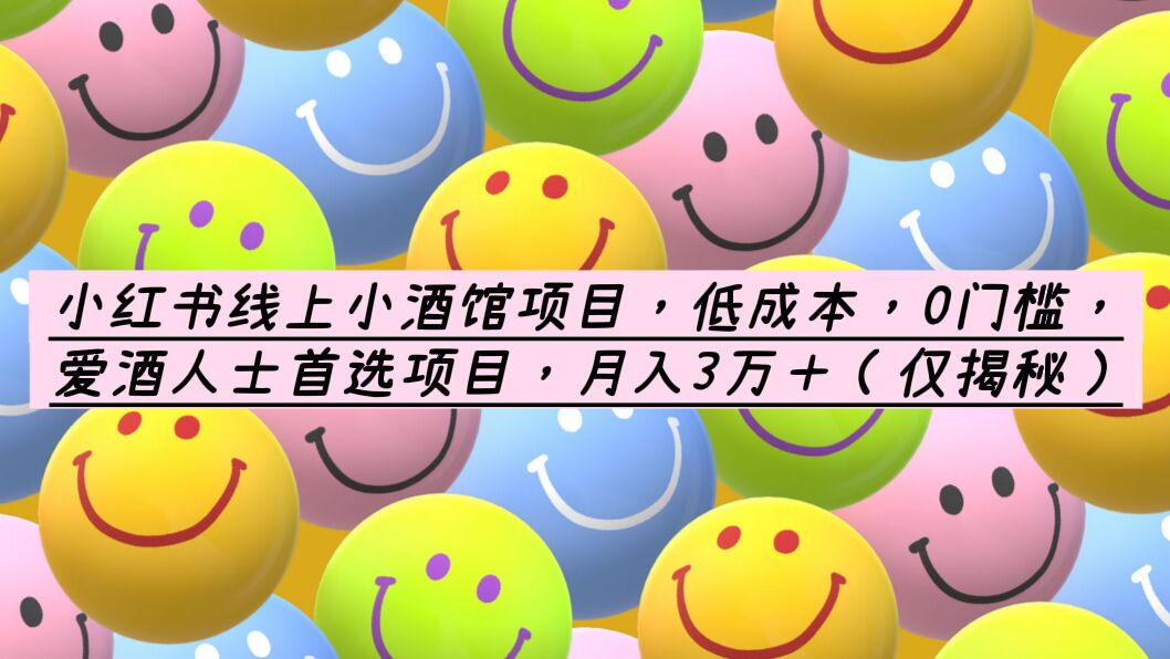 （6132期）小红书线上小酒馆项目，低成本，0门槛，爱酒人士首选项目，月入3万＋_网络创业-网赚项目-副业赚钱-信息差项目-互联网创业-资源整合-创业资讯-最新网赚课程金铲子项目