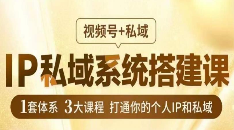 IP私域系统搭建课，视频号+私域​，1套体系3大课程，打通你的个人IP和私域_网络创业-网赚项目-副业赚钱-信息差项目-互联网创业-资源整合-创业资讯-最新网赚课程金铲子项目