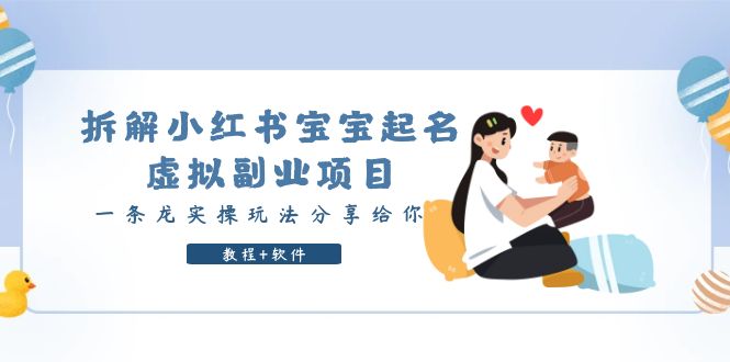 （6157期）拆解小红书宝宝起名虚拟副业项目，一条龙实操玩法分享给你（教程+软件）_网络创业-网赚项目-副业赚钱-信息差项目-互联网创业-资源整合-创业资讯-最新网赚课程金铲子项目
