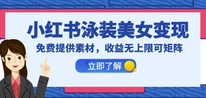 小红书泳装美女变现，免费提供素材，收益无上限可矩阵（教程+素材）【揭秘】_网络创业-网赚项目-副业赚钱-信息差项目-互联网创业-资源整合-创业资讯-最新网赚课程金铲子项目