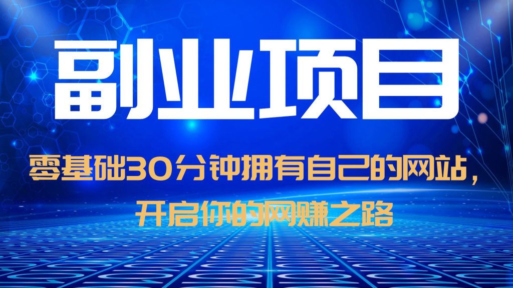 （6203期）零基础30分钟拥有自己的网站，日赚1000+，开启你的网赚之路（教程+源码）_网络创业-网赚项目-副业赚钱-信息差项目-互联网创业-资源整合-创业资讯-最新网赚课程金铲子项目