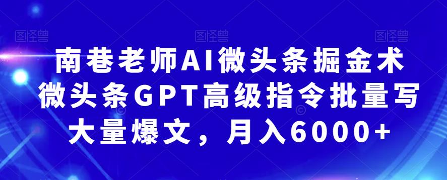 南巷老师AI微头条掘金术：微头条GPT高级指令批量写大量爆文，月入6000+_网络创业-网赚项目-副业赚钱-信息差项目-互联网创业-资源整合-创业资讯-最新网赚课程金铲子项目