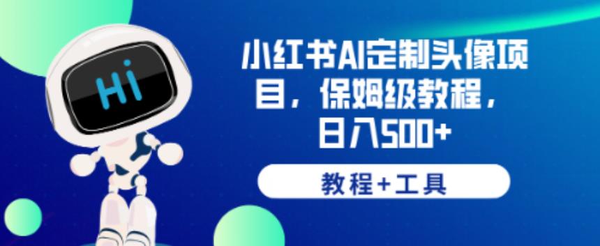 小红书AI定制头像项目，保姆级教程，日入500+【教程+工具】【揭秘】_网络创业-网赚项目-副业赚钱-信息差项目-互联网创业-资源整合-创业资讯-最新网赚课程金铲子项目