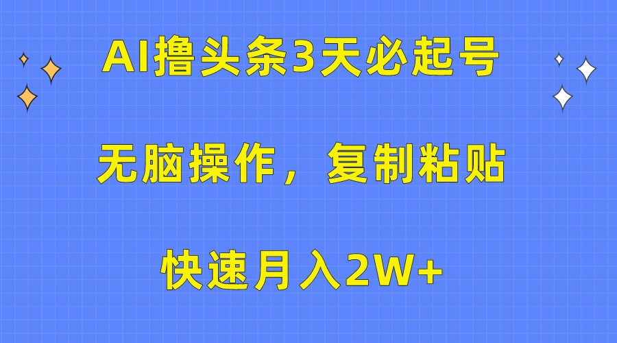AI撸头条3天必起号，无脑操作3分钟1条，复制粘贴轻松月入2W+_网络创业-网赚项目-副业赚钱-信息差项目-互联网创业-资源整合-创业资讯-最新网赚课程金铲子项目
