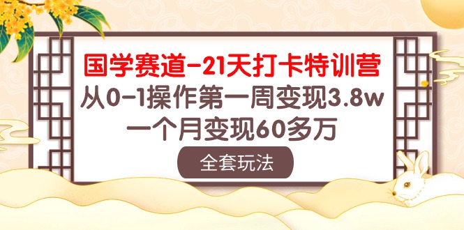 国学赛道21天打卡特训营：从0-1操作第一周变现3.8w，一个月变现60多万！_网络创业-网赚项目-副业赚钱-信息差项目-互联网创业-资源整合-创业资讯-最新网赚课程金铲子项目