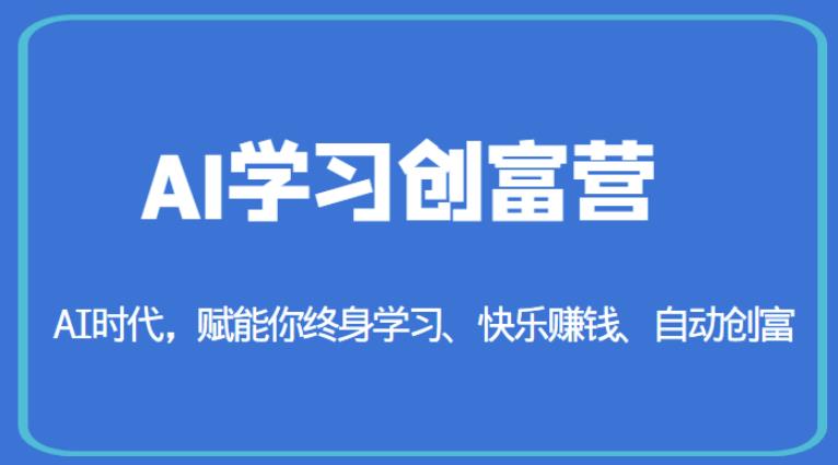 AI学习创富营-AI时代，赋能你终身学习、快乐赚钱、自动创富_网络创业-网赚项目-副业赚钱-信息差项目-互联网创业-资源整合-创业资讯-最新网赚课程金铲子项目