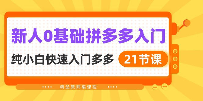 新人0基础拼多多入门，纯小白快速入门多多（21节课）_网络创业-网赚项目-副业赚钱-信息差项目-互联网创业-资源整合-创业资讯-最新网赚课程金铲子项目