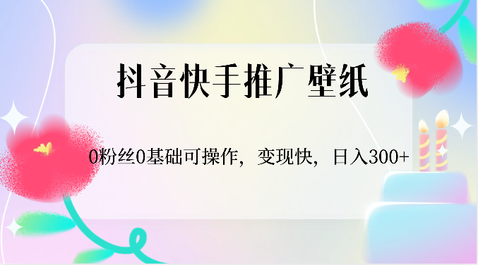 抖音快手推广壁纸，0粉丝0基础可操作，变现快，日入300+_网络创业-网赚项目-副业赚钱-信息差项目-互联网创业-资源整合-创业资讯-最新网赚课程金铲子项目