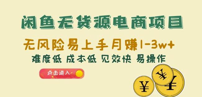 闲鱼无货源电商项目：无风险易上手月赚10000+难度低成本低见效快易操作【揭秘】_网络创业-网赚项目-副业赚钱-信息差项目-互联网创业-资源整合-创业资讯-最新网赚课程金铲子项目