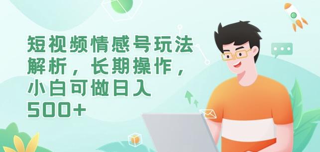 短视频情感号玩法解析，长期操作，小白可做日入500+【揭秘】_网络创业-网赚项目-副业赚钱-信息差项目-互联网创业-资源整合-创业资讯-最新网赚课程金铲子项目
