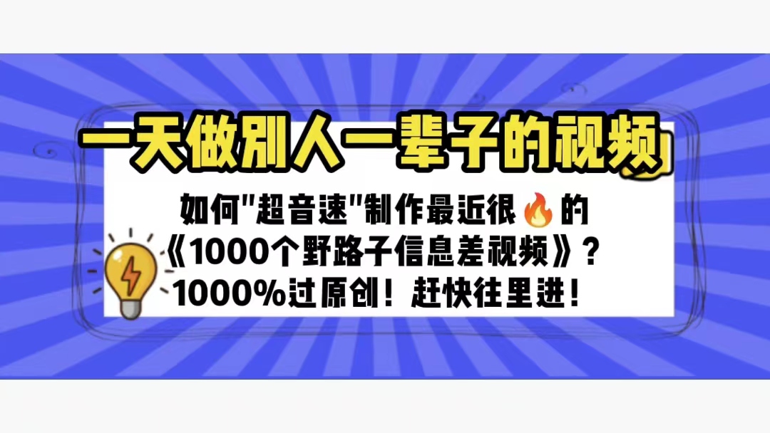 （6282期）一天做完别一辈子的视频 制作最近很火的《1000个野路子信息差》100%过原创_网络创业-网赚项目-副业赚钱-信息差项目-互联网创业-资源整合-创业资讯-最新网赚课程金铲子项目