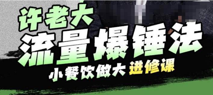 许老大流量爆锤法，小餐饮做大进修课，一年1000家店亲身案例大公开_网络创业-网赚项目-副业赚钱-信息差项目-互联网创业-资源整合-创业资讯-最新网赚课程金铲子项目
