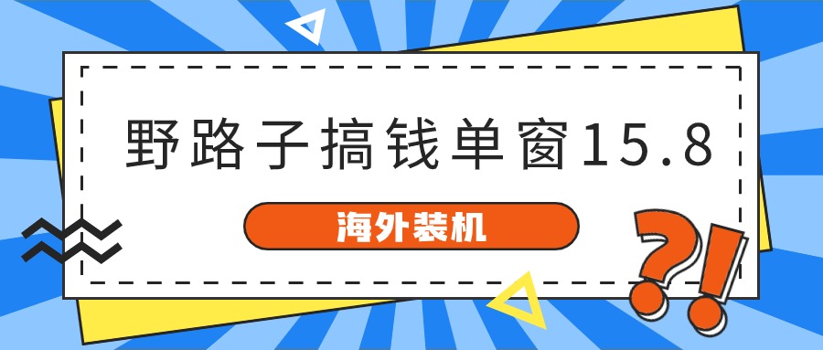 海外装机，野路子搞钱，单窗口15.8，亲测已变现10000+_网络创业-网赚项目-副业赚钱-信息差项目-互联网创业-资源整合-创业资讯-最新网赚课程金铲子项目