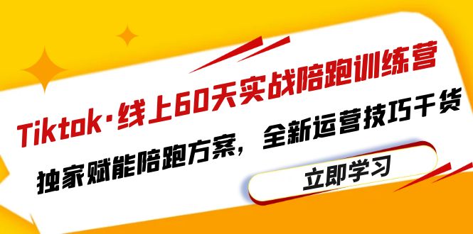 （6333期）Tiktok·线上60天实战陪跑训练营，独家赋能陪跑方案，全新运营技巧干货_网络创业-网赚项目-副业赚钱-信息差项目-互联网创业-资源整合-创业资讯-最新网赚课程金铲子项目