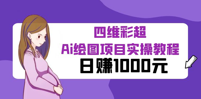 （6331期）某公众号付费文章：四维彩超Ai绘图项目实操教程，日赚1000元_网络创业-网赚项目-副业赚钱-信息差项目-互联网创业-资源整合-创业资讯-最新网赚课程金铲子项目