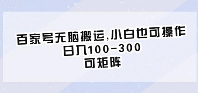 百家号无脑搬运，小白也可操作，日入100-300，可矩阵【仅揭秘】_网络创业-网赚项目-副业赚钱-信息差项目-互联网创业-资源整合-创业资讯-最新网赚课程金铲子项目