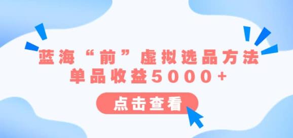 某公众号付费文章《蓝海“前”虚拟选品方法：单品收益5000+》_网络创业-网赚项目-副业赚钱-信息差项目-互联网创业-资源整合-创业资讯-最新网赚课程金铲子项目
