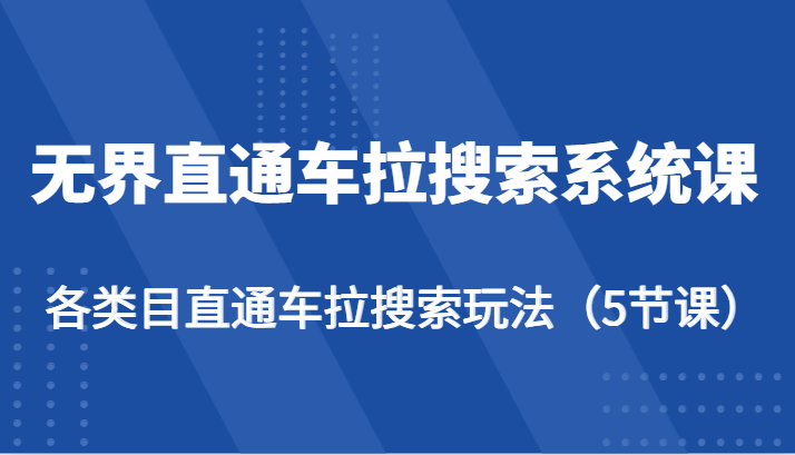 无界直通车拉搜索系统课-各类目直通车拉搜索玩法（5节课）_网络创业-网赚项目-副业赚钱-信息差项目-互联网创业-资源整合-创业资讯-最新网赚课程金铲子项目