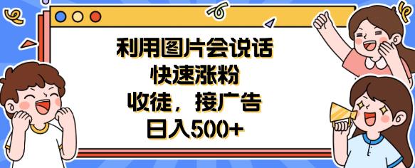 利用会说话的图片快速涨粉，收徒，接广告日入500+【揭秘】_网络创业-网赚项目-副业赚钱-信息差项目-互联网创业-资源整合-创业资讯-最新网赚课程金铲子项目