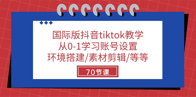 国际版抖音tiktok教学：从0-1学习账号设置/环境搭建/素材剪辑/等等/70节_网络创业-网赚项目-副业赚钱-信息差项目-互联网创业-资源整合-创业资讯-最新网赚课程金铲子项目